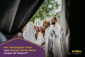 Hac Yolculuğuna Çıkan veya Hacdan Dönen Birine Arapça Ne Söylenir?